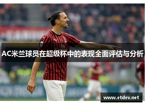 AC米兰球员在超级杯中的表现全面评估与分析