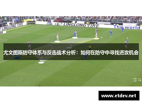 尤文图斯防守体系与反击战术分析：如何在防守中寻找进攻机会