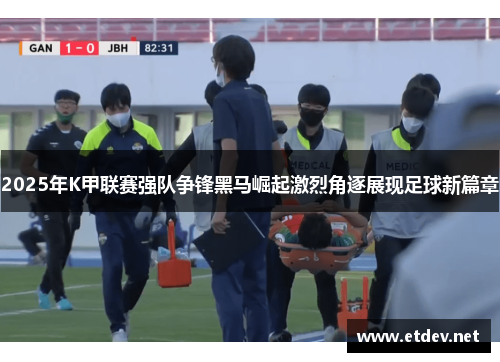 2025年K甲联赛强队争锋黑马崛起激烈角逐展现足球新篇章