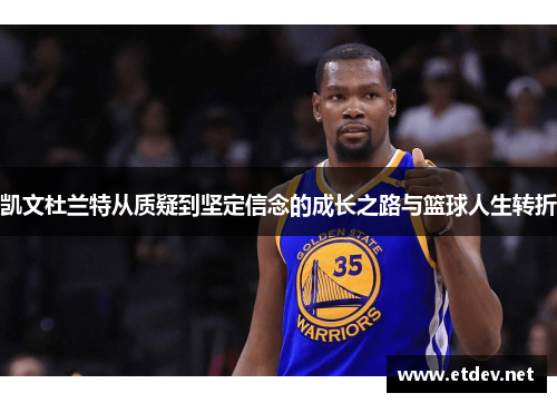 凯文杜兰特从质疑到坚定信念的成长之路与篮球人生转折
