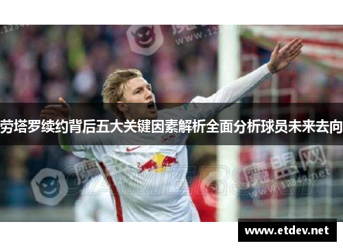劳塔罗续约背后五大关键因素解析全面分析球员未来去向