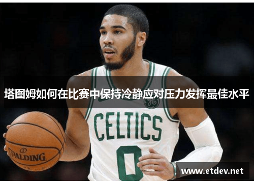 塔图姆如何在比赛中保持冷静应对压力发挥最佳水平