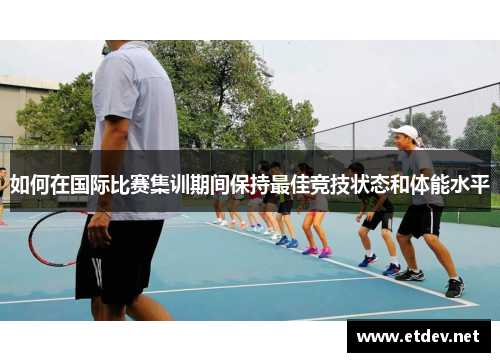 如何在国际比赛集训期间保持最佳竞技状态和体能水平