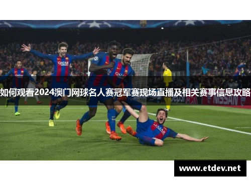 如何观看2024澳门网球名人赛冠军赛现场直播及相关赛事信息攻略