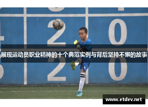 展现运动员职业精神的十个典范实例与背后坚持不懈的故事