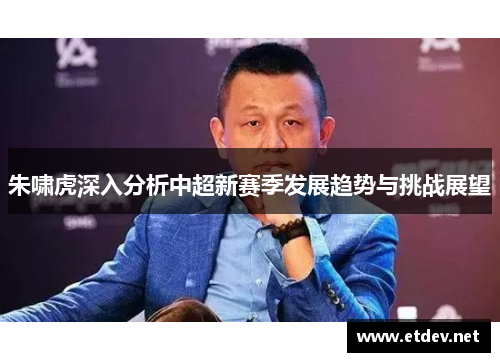 朱啸虎深入分析中超新赛季发展趋势与挑战展望