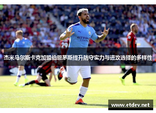 杰米马尔斯卡克加盟伯恩茅斯提升防守实力与进攻选择的多样性