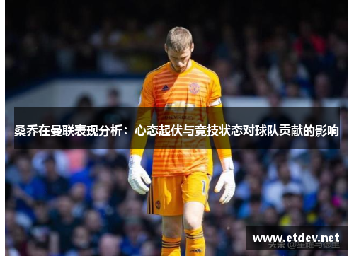 桑乔在曼联表现分析：心态起伏与竞技状态对球队贡献的影响