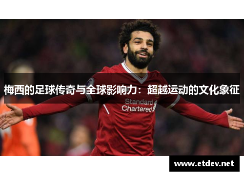 梅西的足球传奇与全球影响力：超越运动的文化象征