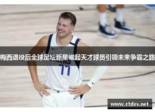 梅西退役后全球足坛新星崛起天才球员引领未来争霸之路