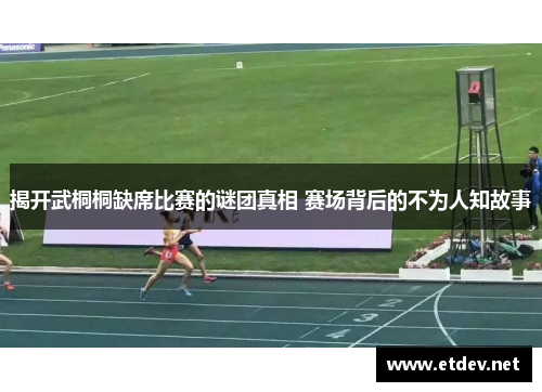 揭开武桐桐缺席比赛的谜团真相 赛场背后的不为人知故事