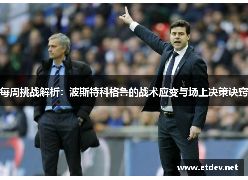 每周挑战解析：波斯特科格鲁的战术应变与场上决策诀窍
