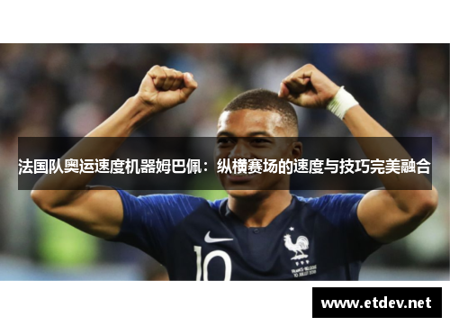 法国队奥运速度机器姆巴佩：纵横赛场的速度与技巧完美融合