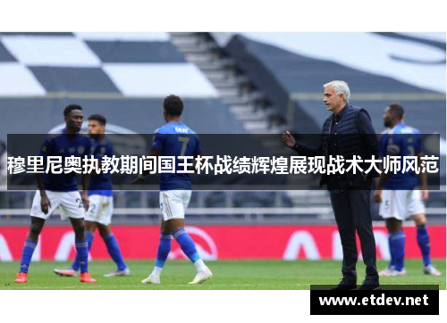 穆里尼奥执教期间国王杯战绩辉煌展现战术大师风范