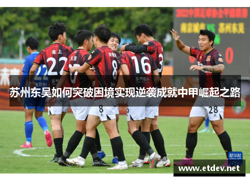 苏州东吴如何突破困境实现逆袭成就中甲崛起之路