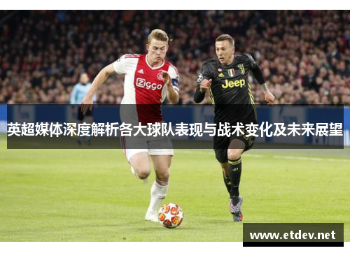 英超媒体深度解析各大球队表现与战术变化及未来展望