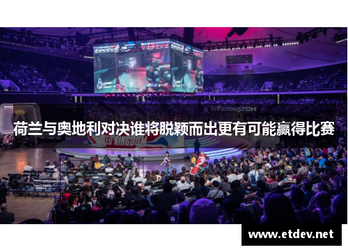荷兰与奥地利对决谁将脱颖而出更有可能赢得比赛 荷兰与奥地利对决谁将脱颖而出更有可能赢得比赛