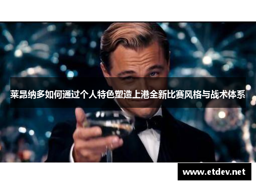 莱昂纳多如何通过个人特色塑造上港全新比赛风格与战术体系 莱昂纳多如何通过个人特色塑造上港全新比赛风格与战术体系