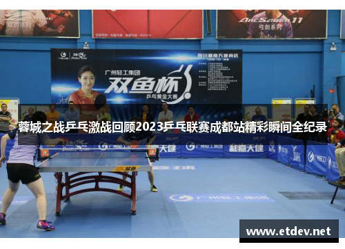 蓉城之战乒乓激战回顾2023乒乓联赛成都站精彩瞬间全纪录 蓉城之战乒乓激战回顾2023乒乓联赛成都站精彩瞬间全纪录