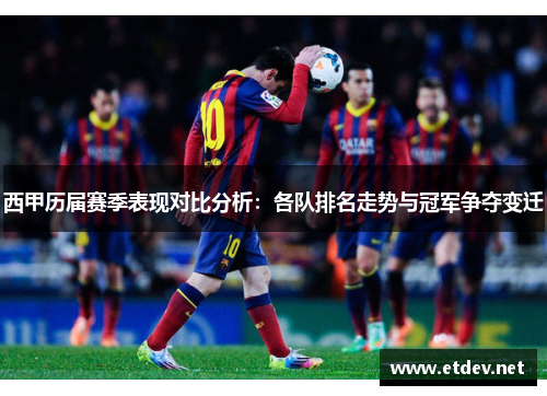 西甲历届赛季表现对比分析:各队排名走势与冠军争夺变迁 西甲历届赛季表现对比分析:各队排名走势与冠军争夺变迁