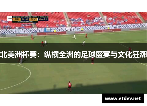 北美洲杯赛：纵横全洲的足球盛宴与文化狂潮