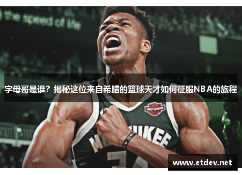 字母哥是谁？揭秘这位来自希腊的篮球天才如何征服NBA的旅程