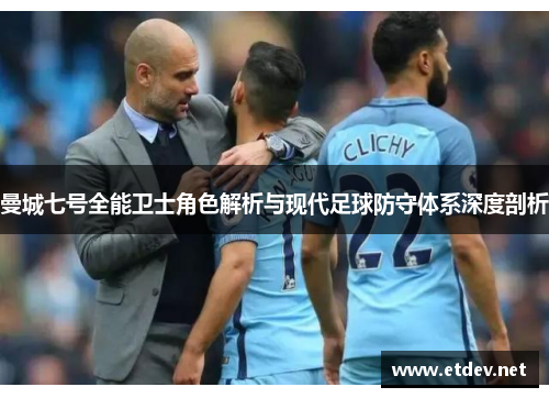 曼城七号全能卫士角色解析与现代足球防守体系深度剖析