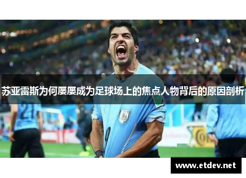 苏亚雷斯为何屡屡成为足球场上的焦点人物背后的原因剖析