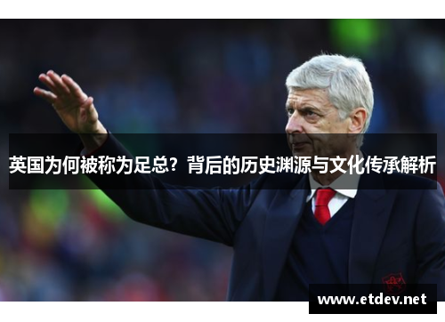 英国为何被称为足总？背后的历史渊源与文化传承解析