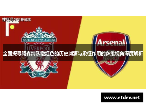 全面探寻阿森纳队徽红色的历史渊源与象征作用的多维视角深度解析