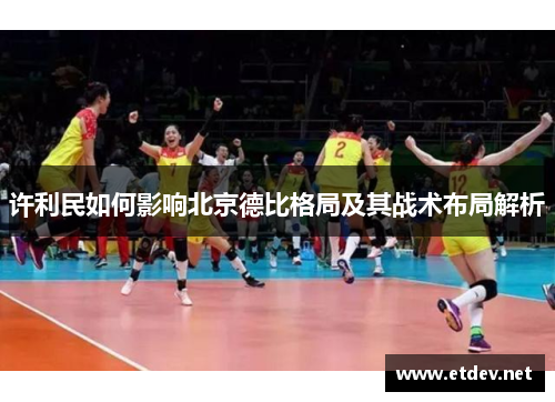 许利民如何影响北京德比格局及其战术布局解析