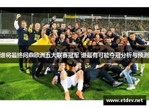 谁将最终问鼎欧洲五大联赛冠军 谁最有可能夺冠分析与预测