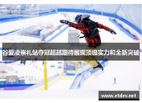 谷爱凌崇礼站夺冠超越期待展现顶级实力和全新突破