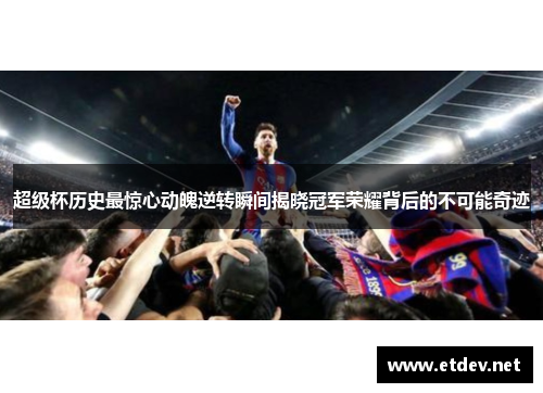 超级杯历史最惊心动魄逆转瞬间揭晓冠军荣耀背后的不可能奇迹 超级杯历史最惊心动魄逆转瞬间揭晓冠军荣耀背后的不可能奇迹