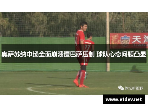 奥萨苏纳中场全面崩溃遭巴萨压制 球队心态问题凸显