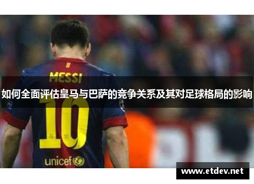 如何全面评估皇马与巴萨的竞争关系及其对足球格局的影响