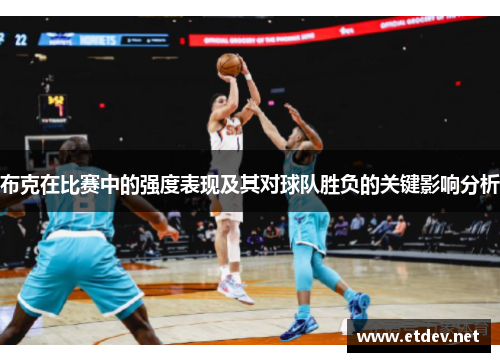 布克在比赛中的强度表现及其对球队胜负的关键影响分析