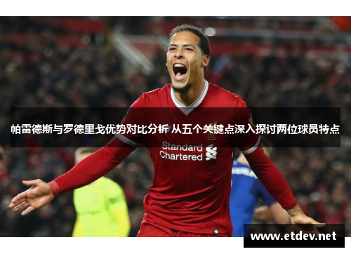 帕雷德斯与罗德里戈优势对比分析 从五个关键点深入探讨两位球员特点 帕雷德斯与罗德里戈优势对比分析 从五个关键点深入探讨两位球员特点