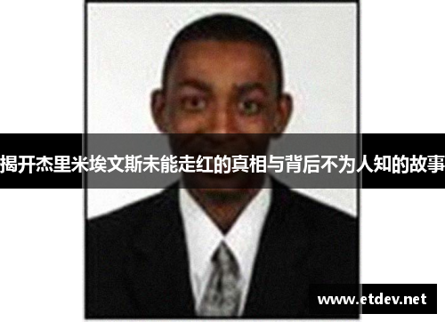 揭开杰里米埃文斯未能走红的真相与背后不为人知的故事 揭开杰里米埃文斯未能走红的真相与背后不为人知的故事