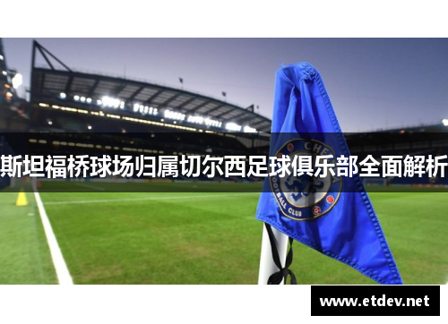 斯坦福桥球场归属切尔西足球俱乐部全面解析