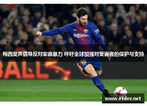 梅西发声倡导反对家庭暴力 呼吁全球加强对受害者的保护与支持